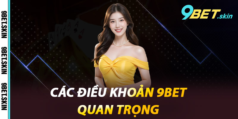 Điều Khoản 9Bet - Quy Định Quan Trọng Khi Tham Gia 1 Các điều khoản 9Bet quan trọng