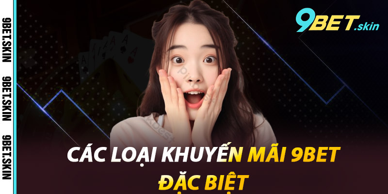 Khuyến Mãi 9Bet - Ưu Đãi Đỉnh Cao, Tăng Cơ Hội Thắng Lớn 1 Các loại khuyến mãi 9Bet đặc biệt