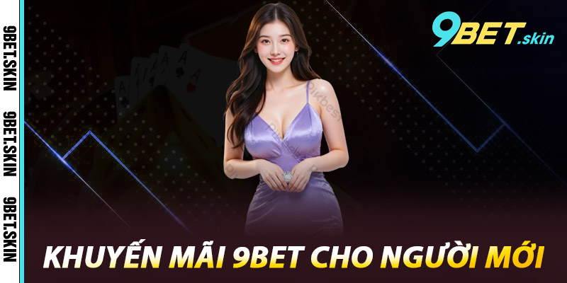 Khuyến Mãi 9Bet - Ưu Đãi Đỉnh Cao, Tăng Cơ Hội Thắng Lớn 2 Khuyến mãi 9Bet cho người mới