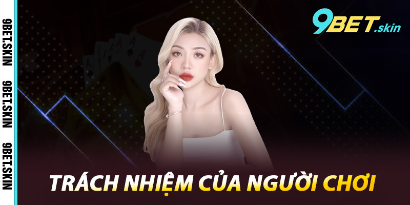 Điều Khoản 9Bet - Quy Định Quan Trọng Khi Tham Gia 2 Trách nhiệm của người chơi